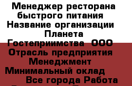 Менеджер ресторана быстрого питания › Название организации ­ Планета Гостеприимства, ООО › Отрасль предприятия ­ Менеджмент › Минимальный оклад ­ 35 000 - Все города Работа » Вакансии   . Пермский край,Красновишерск г.